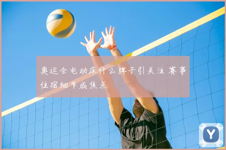 奥运会电动床什么牌子引关注 赛事住宿细节成焦点