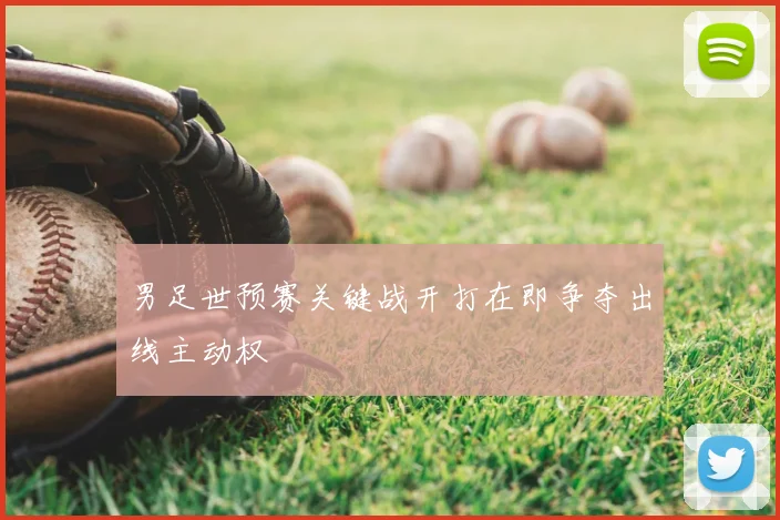 男足世预赛关键战开打在即争夺出线主动权