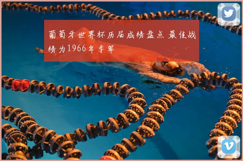 葡萄牙世界杯历届成绩盘点 最佳战绩为1966年季军