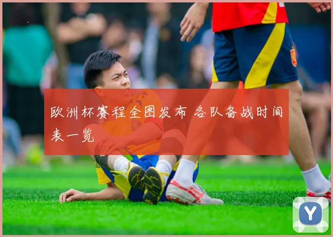 欧洲杯赛程全图发布 各队备战时间表一览