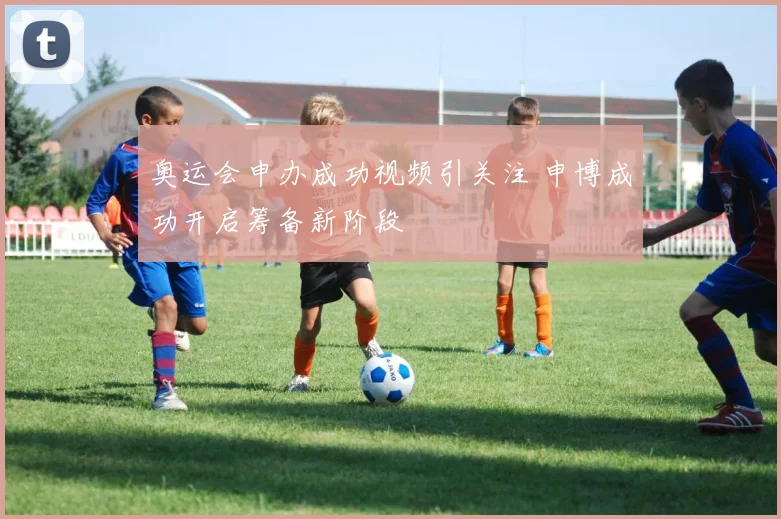 奥运会申办成功视频引关注 申博成功开启筹备新阶段