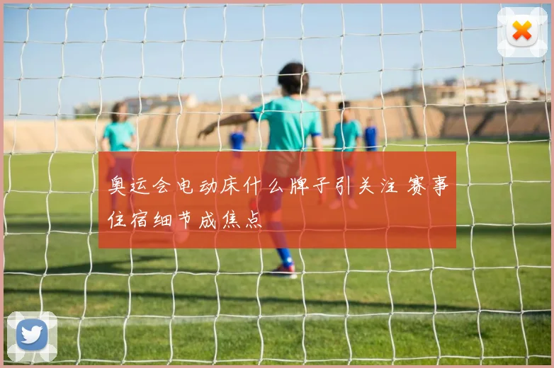 奥运会电动床什么牌子引关注 赛事住宿细节成焦点