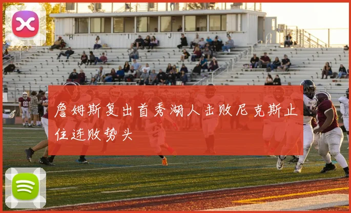 詹姆斯复出首秀湖人击败尼克斯止住连败势头