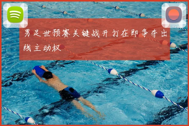 男足世预赛关键战开打在即争夺出线主动权
