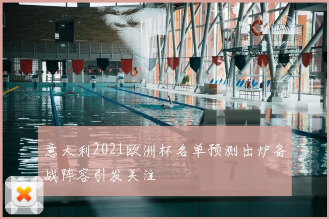意大利2021欧洲杯名单预测出炉备战阵容引发关注