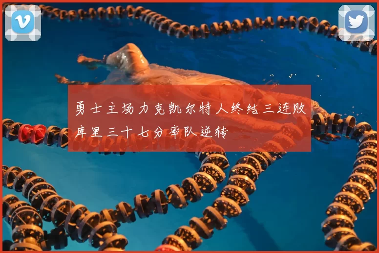 勇士主场力克凯尔特人终结三连败库里三十七分率队逆转