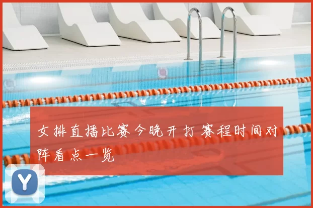 女排直播比赛今晚开打 赛程时间对阵看点一览