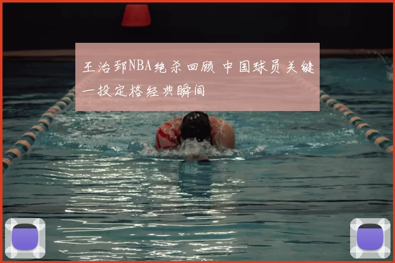 王治郅NBA绝杀回顾 中国球员关键一投定格经典瞬间