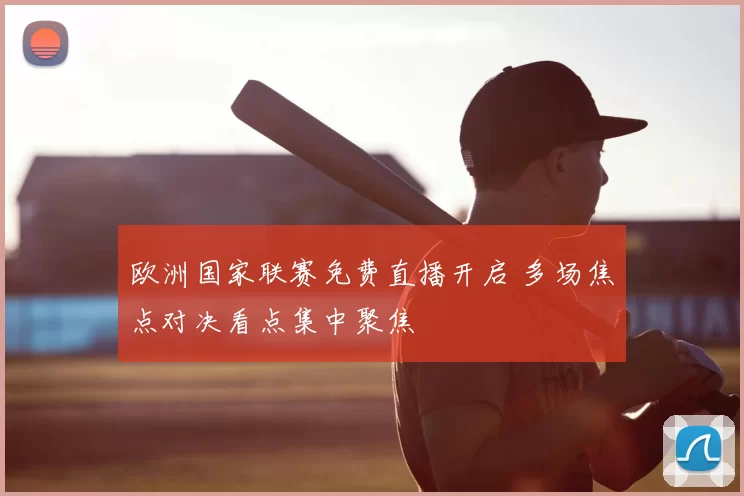 欧洲国家联赛免费直播开启 多场焦点对决看点集中聚焦