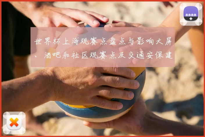 世界杯上海观赛点盘点与影响大屏、酒吧和社区观赛点及交通安保建议