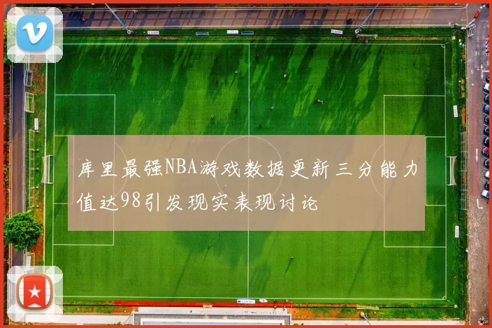 库里最强NBA游戏数据更新三分能力值达98引发现实表现讨论
