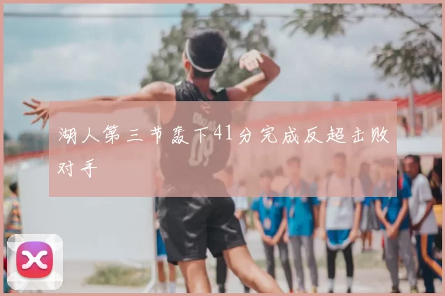 湖人第三节轰下41分完成反超击败对手