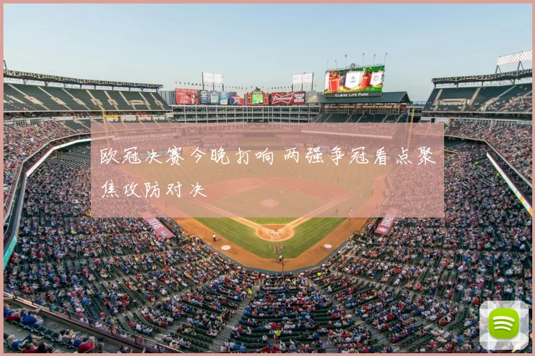 欧冠决赛今晚打响 两强争冠看点聚焦攻防对决