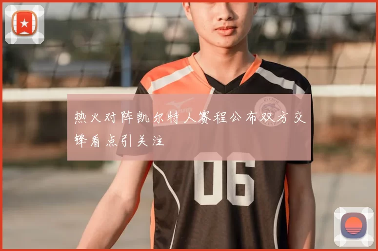 热火对阵凯尔特人赛程公布双方交锋看点引关注