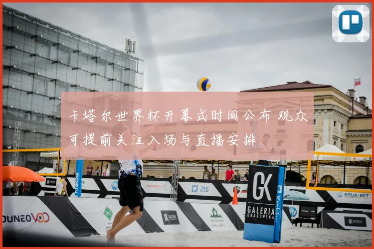 卡塔尔世界杯开幕式时间公布 观众可提前关注入场与直播安排