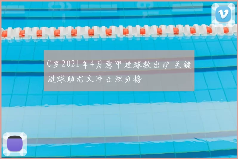 C罗2021年4月意甲进球数出炉 关键进球助尤文冲击积分榜