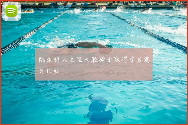 凯尔特人主场大胜骑士取得季后赛开门红