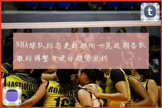 NBA球队标志更新动向一览近期各队徽标调整与设计趋势分析
