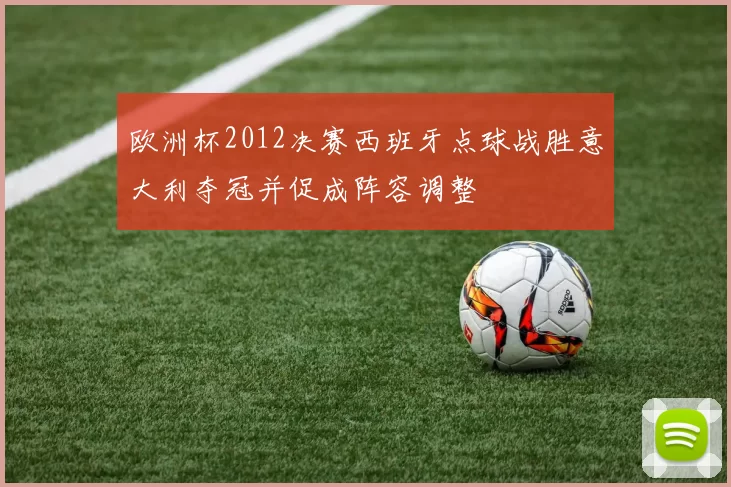 欧洲杯2012决赛西班牙点球战胜意大利夺冠并促成阵容调整