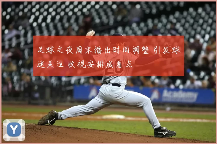 足球之夜周末播出时间调整 引发球迷关注 收视安排成看点