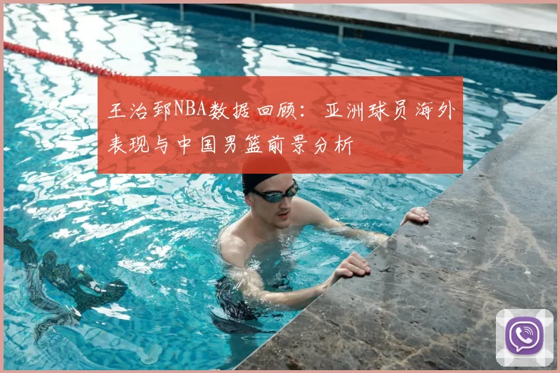 王治郅NBA数据回顾:亚洲球员海外表现与中国男篮前景分析