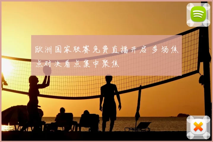 欧洲国家联赛免费直播开启 多场焦点对决看点集中聚焦