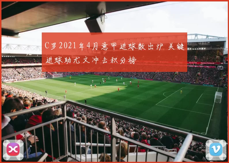 C罗2021年4月意甲进球数出炉 关键进球助尤文冲击积分榜