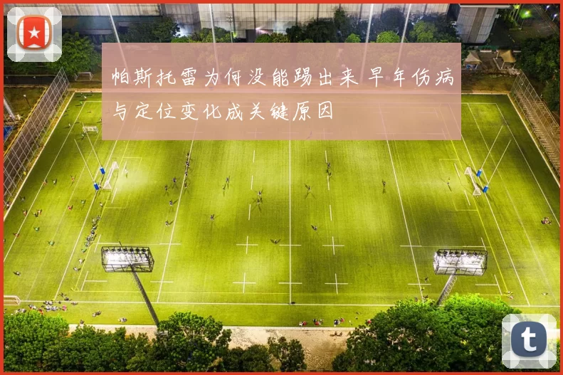 帕斯托雷为何没能踢出来 早年伤病与定位变化成关键原因