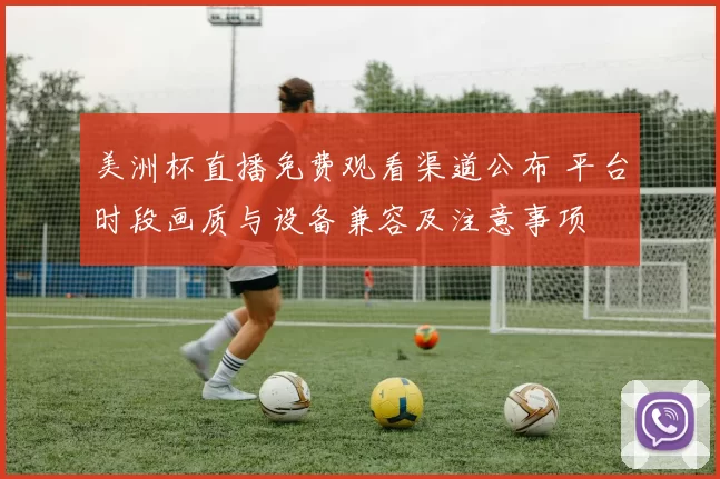 美洲杯直播免费观看渠道公布 平台时段画质与设备兼容及注意事项