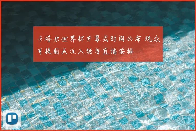 卡塔尔世界杯开幕式时间公布 观众可提前关注入场与直播安排