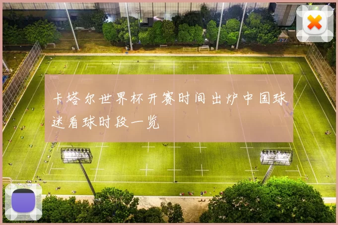 卡塔尔世界杯开赛时间出炉中国球迷看球时段一览