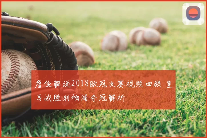 詹俊解说2018欧冠决赛视频回顾 皇马战胜利物浦夺冠解析