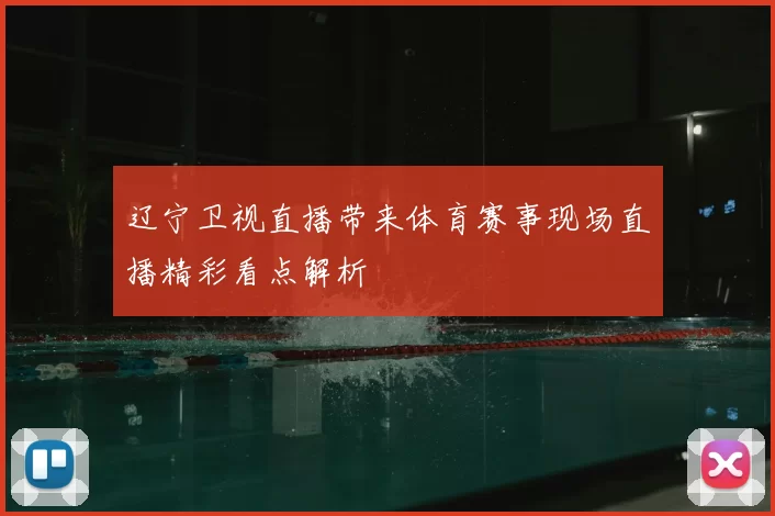 辽宁卫视直播带来体育赛事现场直播精彩看点解析