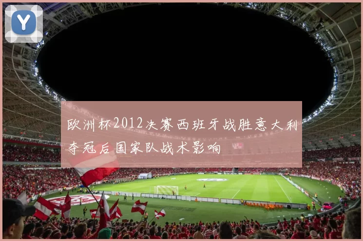 欧洲杯2012决赛西班牙战胜意大利夺冠后国家队战术影响