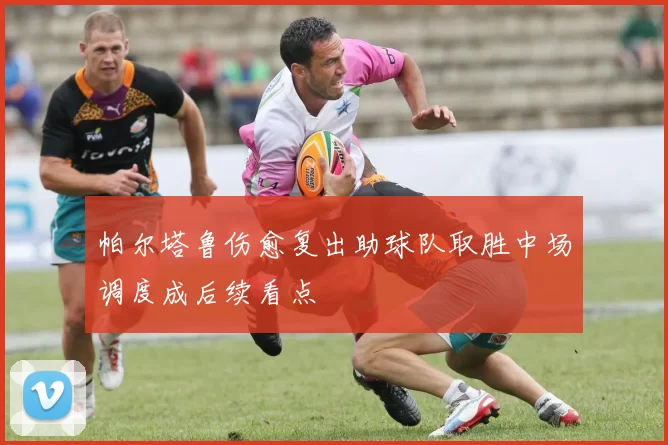 帕尔塔鲁伤愈复出助球队取胜中场调度成后续看点