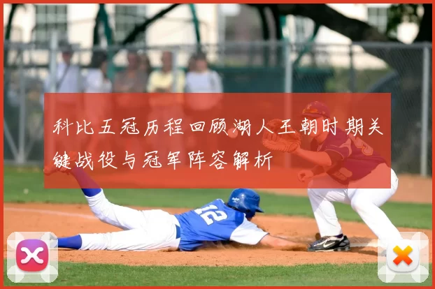 科比五冠历程回顾湖人王朝时期关键战役与冠军阵容解析