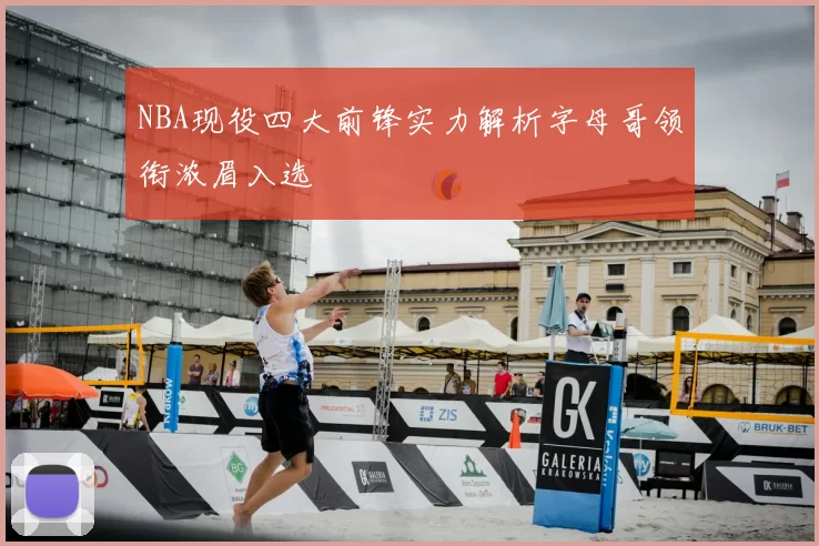 NBA现役四大前锋实力解析字母哥领衔浓眉入选