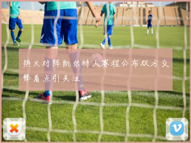 热火对阵凯尔特人赛程公布双方交锋看点引关注