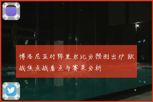 博洛尼亚对阵里尔比分预测出炉 欧战焦点战看点与赛果分析