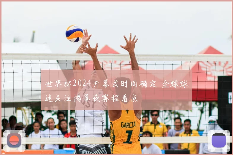 世界杯2024开幕式时间确定 全球球迷关注揭幕夜赛程看点